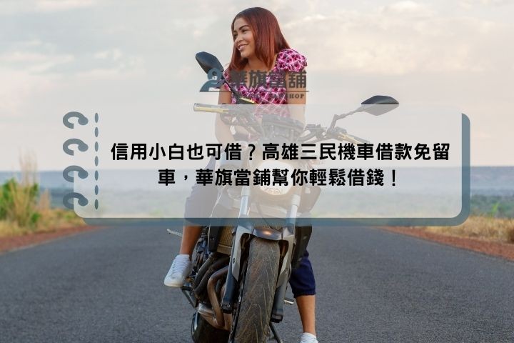 信用小白也可借？高雄三民機車借款免留車，華旗當鋪幫你輕鬆借錢！