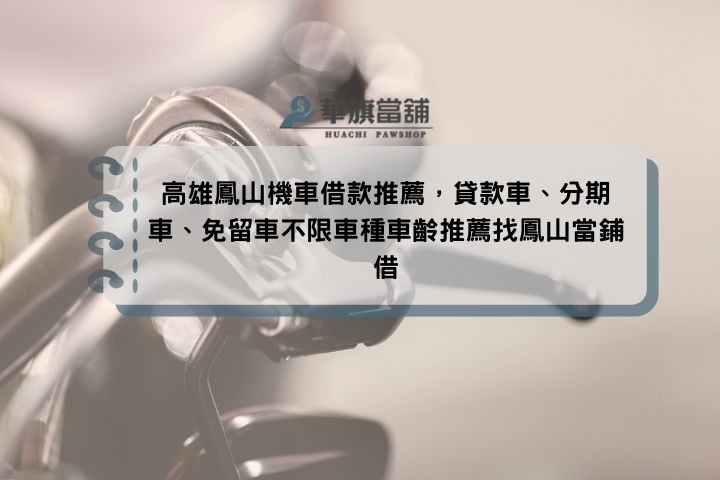 高雄鳳山機車借款推薦，貸款車、分期車、免留車不限車種車齡推薦找鳳山當鋪借