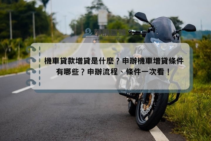 機車貸款增貸是什麼？申辦機車增貸條件有哪些？申辦流程、條件一次看！