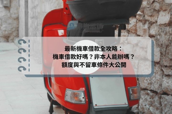 最新機車借款全攻略：機車借款好嗎？非本人能辦嗎？額度與不留車條件大公開