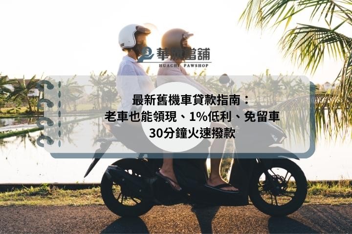 最新舊機車貸款指南：老車也能領現、1%低利、免留車30分鐘火速撥款