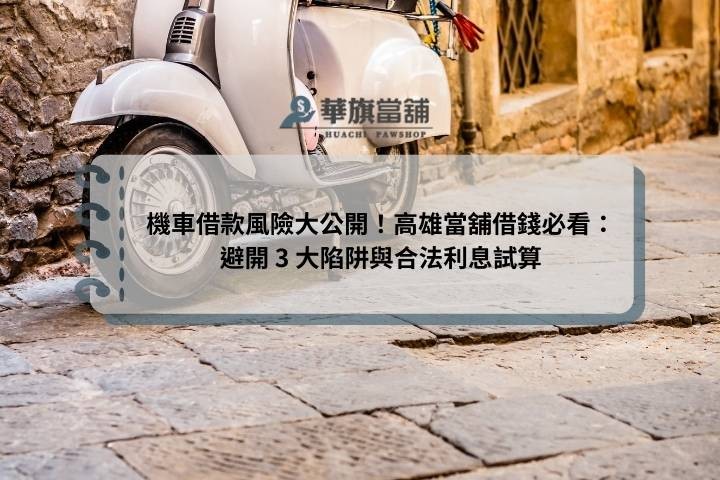 機車借款風險大公開！高雄當舖借錢必看：避開 3 大陷阱與合法利息試算