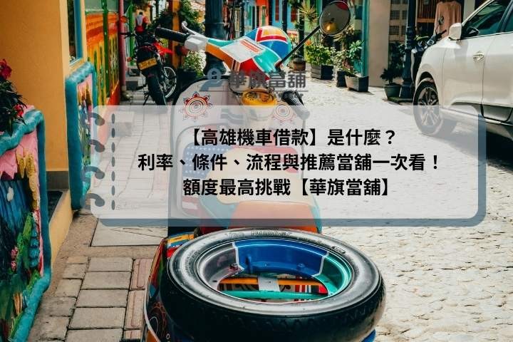 【高雄機車借款】是什麼？ 利率、條件、流程與推薦當舖一次看！額度最高 挑戰【華旗當舖】