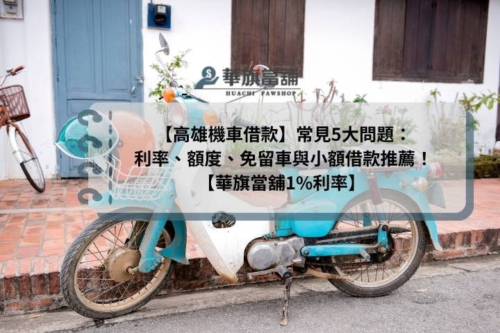 【高雄機車借款】常見 5大問題：利率、額度、免留車與小額借款推薦！【華旗當舖 1%利率】