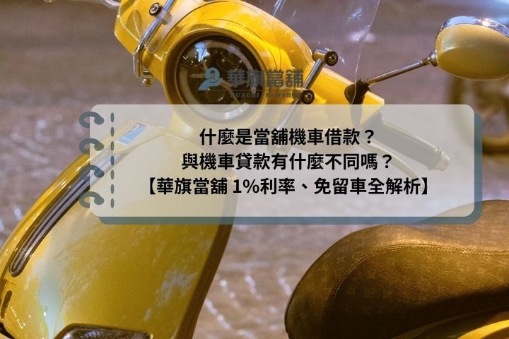 什麼是當舖機車借款？與機車貸款有什麼不同嗎？【華旗當舖 1%利率、免留車全解析】
