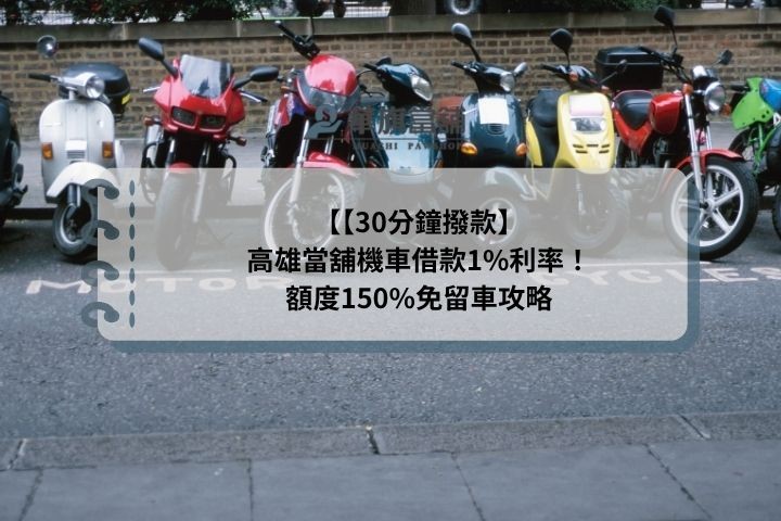 【30分鐘撥款】高雄當舖機車借款1%利率！額度150%免留車攻略