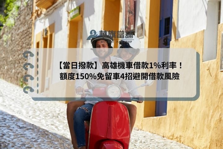 【當日撥款】高雄機車借款1%利率！額度150%免留車4招避開借款風險