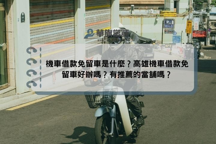 機車借款免留車是什麼？高雄機車借款免留車好辦嗎？有推薦的當舖嗎？