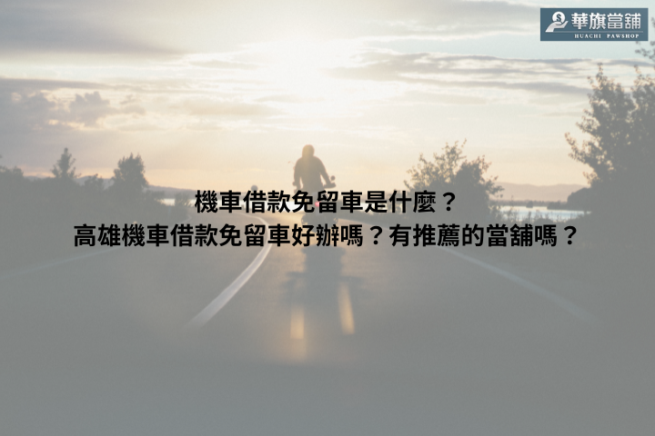 機車借款免留車是什麼？高雄機車借款免留車好辦嗎？有推薦的當舖嗎？