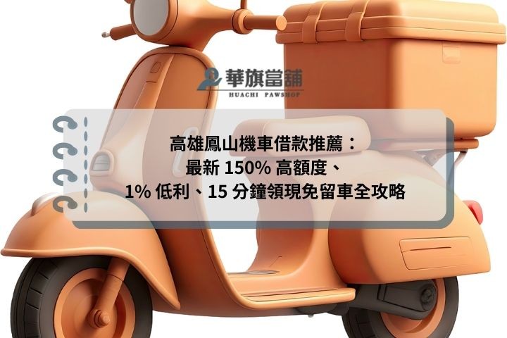 高雄鳳山機車借款推薦：最新 150% 高額度、1% 低利、15 分鐘領現免留車全攻略