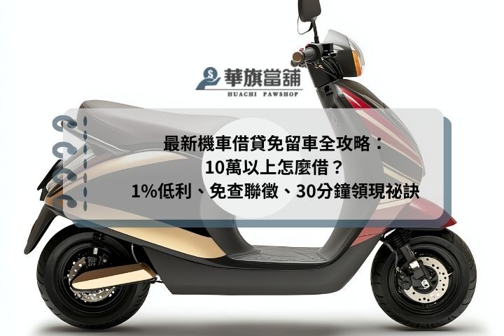 最新機車借貸免留車全攻略：10萬以上怎麼借？1%低利、免查聯徵、30分鐘領現祕訣