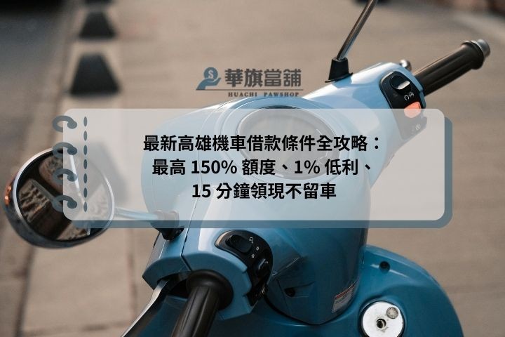 最新高雄機車借款條件全攻略：最高 150% 額度、1% 低利、15 分鐘領現不留車