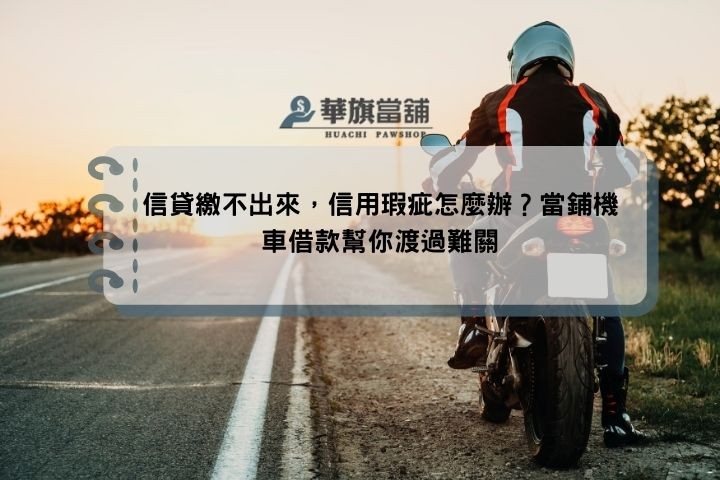 信貸繳不出來，信用瑕疵怎麼辦？當鋪機車借款幫你渡過難關