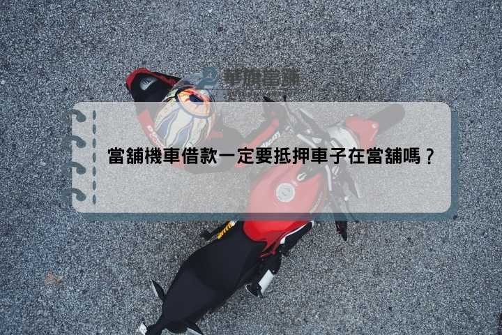 當舖機車借款一定要抵押車子在當舖嗎？