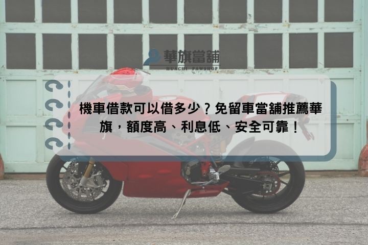 機車借款可以借多少？免留車當舖推薦華旗，額度高、利息低、安全可靠！