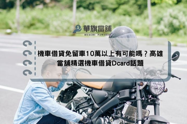 機車借貸免留車10萬以上有可能嗎？高雄當舖精選機車借貸Dcard話題