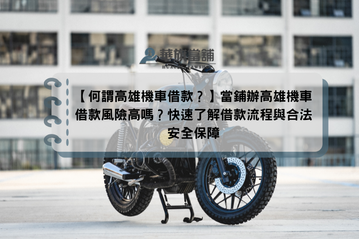 【何謂高雄機車借款？】當鋪辦高雄機車借款風險高嗎？快速了解借款流程與合法安全保障
