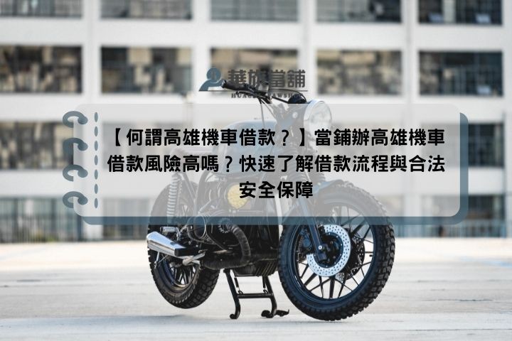 【何謂高雄機車借款？】當鋪辦高雄機車借款風險高嗎？快速了解借款流程與合法安全保障