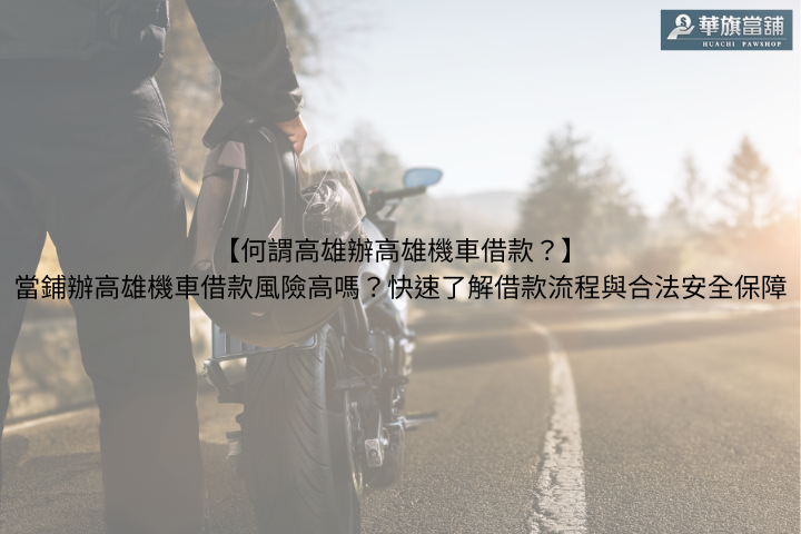 【何謂高雄辦高雄機車借款？】當鋪辦高雄機車借款風險高嗎？快速了解借款流程與合法安全保障