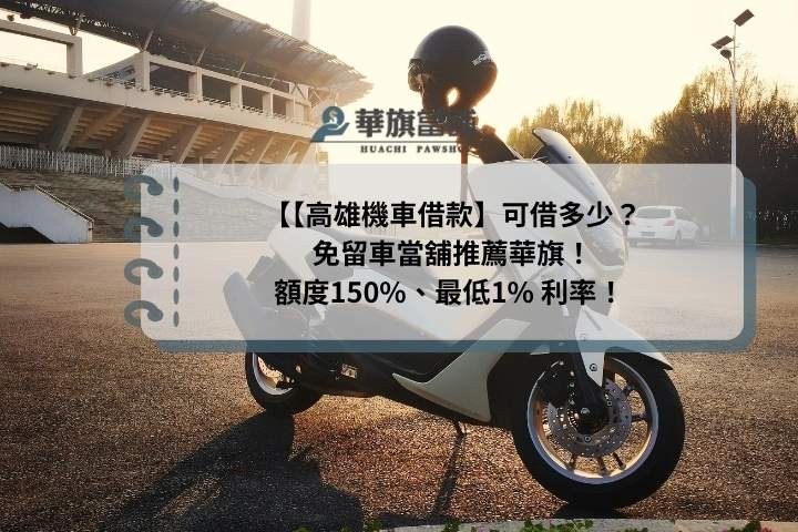 【高雄機車借款】可借多少？免留車當舖推薦華旗！額度150%、最低1% 利率！