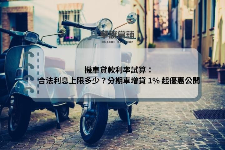 機車貸款利率試算：合法利息上限多少？分期車增貸 1% 起優惠公開