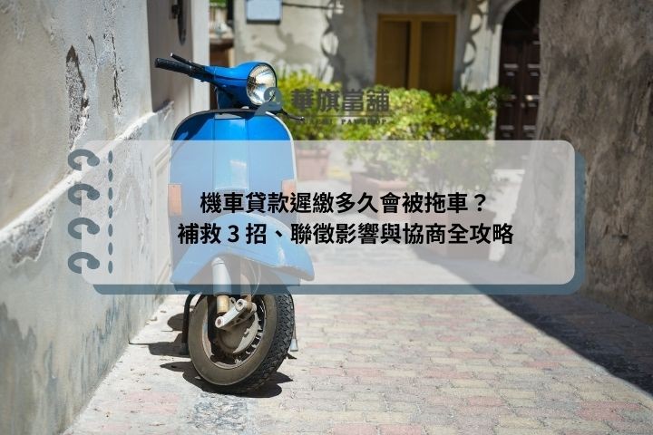 機車貸款遲繳多久會被拖車？補救 3 招、聯徵影響與協商全攻略