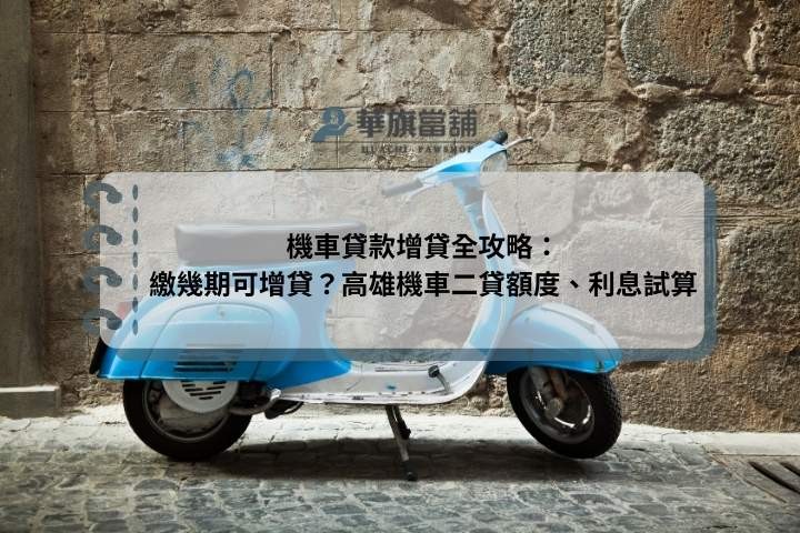 機車貸款增貸全攻略：繳幾期可增貸？高雄機車二貸額度、利息試算