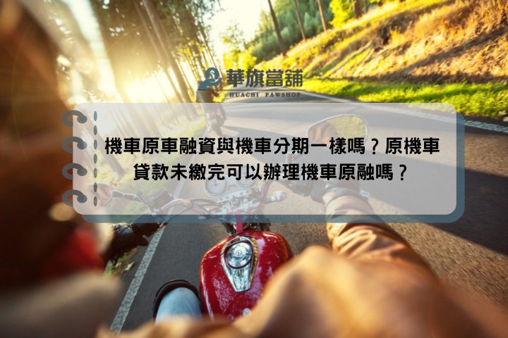機車原車融資與機車分期一樣嗎？原機車貸款未繳完可以辦理機車原融嗎？