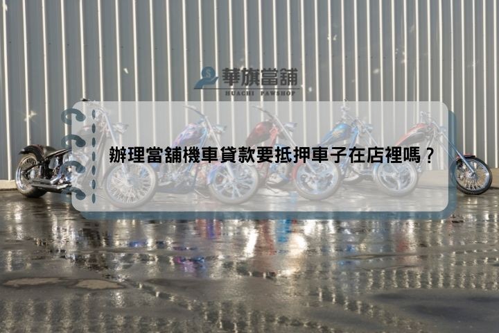 辦理當舖機車貸款要抵押車子在店裡嗎？