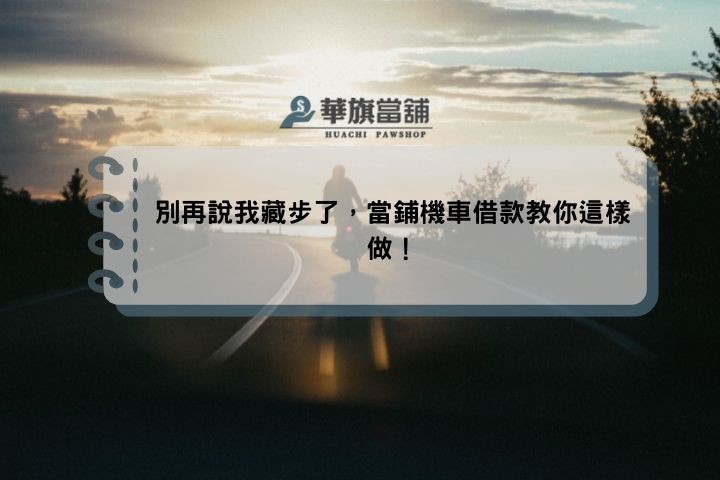 別再說我藏步了，當鋪機車借款教你這樣做！