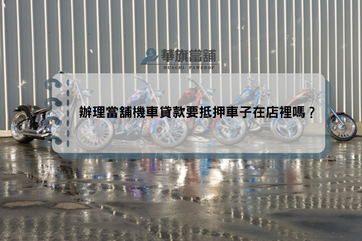 辦理當舖機車貸款要抵押車子在店裡嗎？