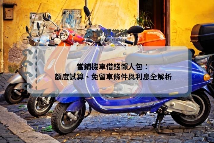 當鋪機車借錢懶人包：額度試算、免留車條件與利息全解析