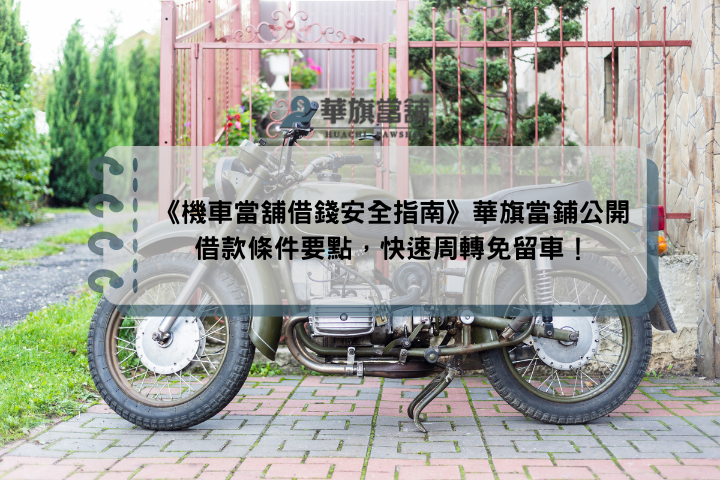 《機車當舖借錢安全指南》華旗當鋪公開借款條件要點，快速周轉免留車！