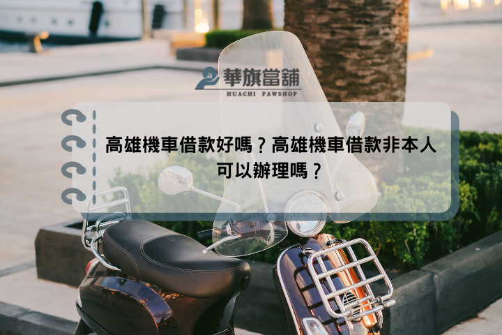 高雄機車借款好嗎？高雄機車借款非本人可以辦理嗎？
