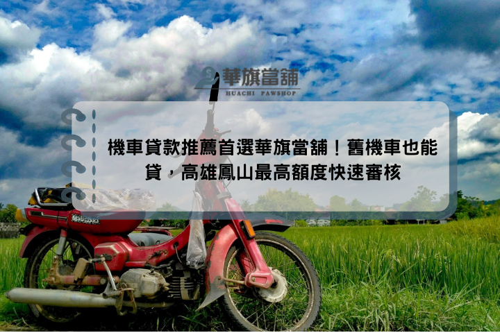 機車貸款推薦首選華旗當舖！舊機車也能貸，高雄鳳山最高額度快速審核
