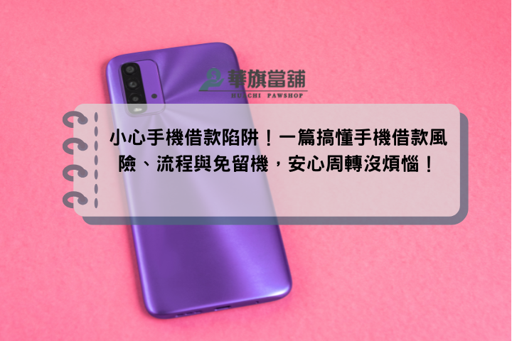 小心手機借款陷阱！一篇搞懂手機借款風險、流程與免留機，安心周轉沒煩惱！