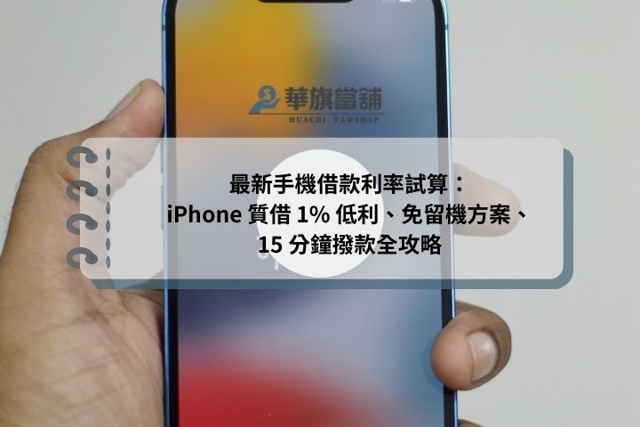 最新手機借款利率試算：iPhone 質借 1% 低利、免留機方案、15 分鐘撥款全攻略