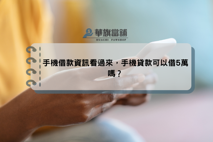 手機借款資訊看過來，手機貸款可以借5萬嗎？