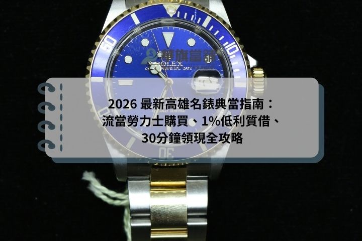 2026 最新高雄名錶典當指南：流當勞力士購買、1%低利質借、30分鐘領現全攻略